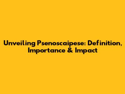 Unveiling Psenoscaipese: Definition, Importance & Impact