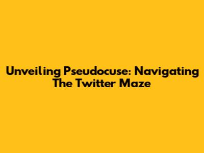 Unveiling Pseudocuse: Navigating The Twitter Maze