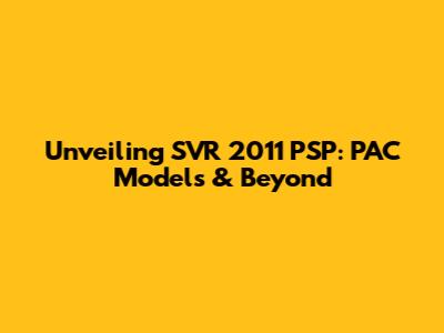 Unveiling SVR 2011 PSP: PAC Models & Beyond