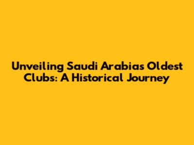 Unveiling Saudi Arabia's Oldest Clubs: A Historical Journey