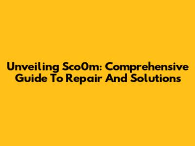 Unveiling Sco0m: Comprehensive Guide To Repair And Solutions