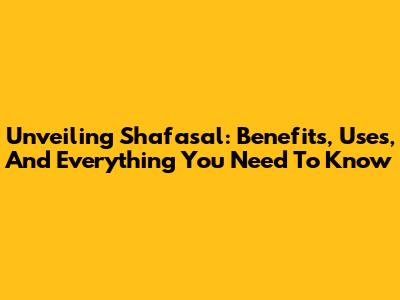 Unveiling Shafasal: Benefits, Uses, And Everything You Need To Know