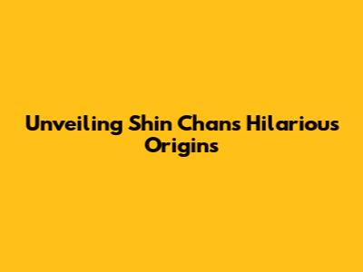 Unveiling Shin Chan's Hilarious Origins