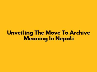Unveiling The 'Move To Archive' Meaning In Nepali