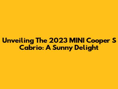 Unveiling The 2023 MINI Cooper S Cabrio: A Sunny Delight