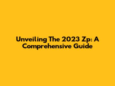 Unveiling The 2023 Zp: A Comprehensive Guide