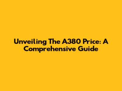 Unveiling The A380 Price: A Comprehensive Guide