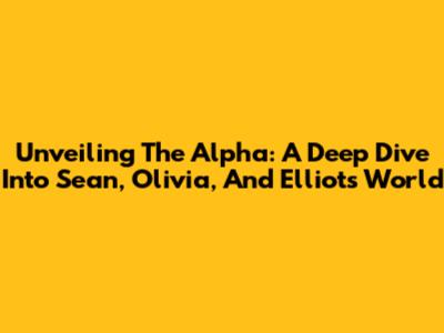 Unveiling The Alpha: A Deep Dive Into Sean, Olivia, And Elliot's World