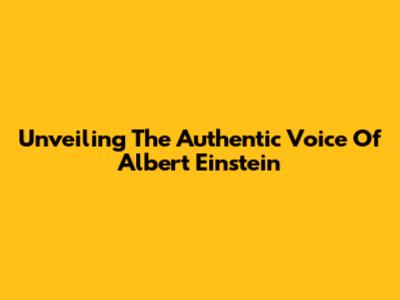 Unveiling The Authentic Voice Of Albert Einstein