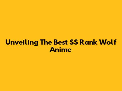 Unveiling The Best SS Rank Wolf Anime