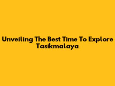 Unveiling The Best Time To Explore Tasikmalaya