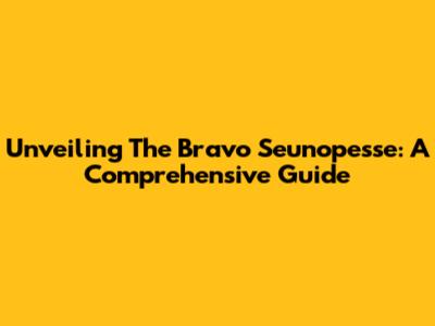 Unveiling The Bravo Seunopesse: A Comprehensive Guide