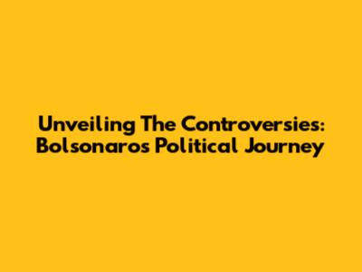 Unveiling The Controversies: Bolsonaro's Political Journey