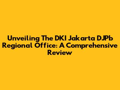 Unveiling The DKI Jakarta DJPb Regional Office: A Comprehensive Review