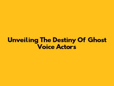 Unveiling The Destiny Of Ghost Voice Actors