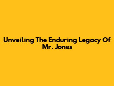 Unveiling The Enduring Legacy Of Mr. Jones