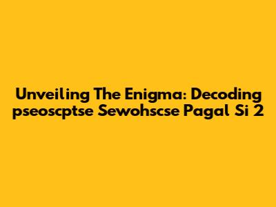 Unveiling The Enigma: Decoding 'pseoscptse Sewohscse Pagal Si 2'