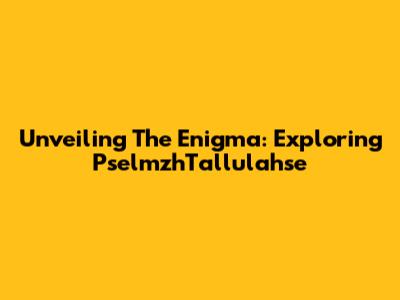 Unveiling The Enigma: Exploring PselmzhTallulahse
