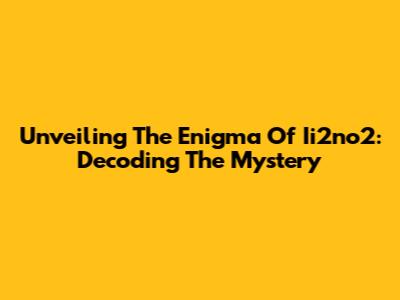 Unveiling The Enigma Of Ii2no2: Decoding The Mystery