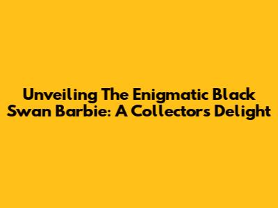 Unveiling The Enigmatic Black Swan Barbie: A Collector's Delight