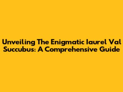 Unveiling The Enigmatic Iaurel Val Succubus: A Comprehensive Guide