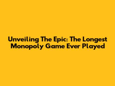 Unveiling The Epic: The Longest Monopoly Game Ever Played