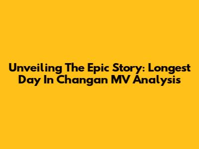 Unveiling The Epic Story: Longest Day In Chang'an MV Analysis