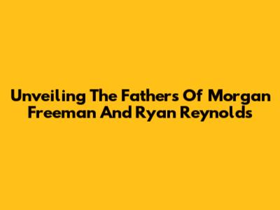 Unveiling The Fathers Of Morgan Freeman And Ryan Reynolds
