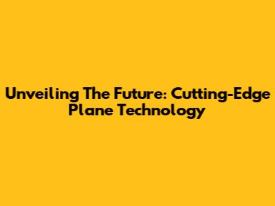 Unveiling The Future: Cutting-Edge Plane Technology