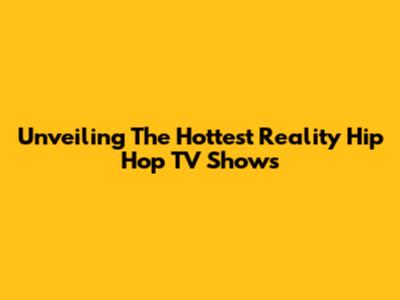 Unveiling The Hottest Reality Hip Hop TV Shows