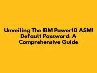 Unveiling The IBM Power10 ASMI Default Password: A Comprehensive Guide