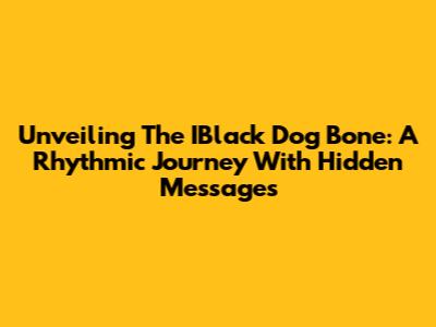 Unveiling The IBlack Dog Bone: A Rhythmic Journey With Hidden Messages