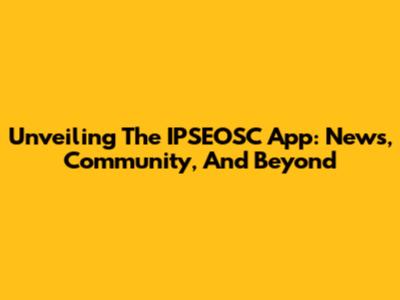 Unveiling The IPSEOSC App: News, Community, And Beyond