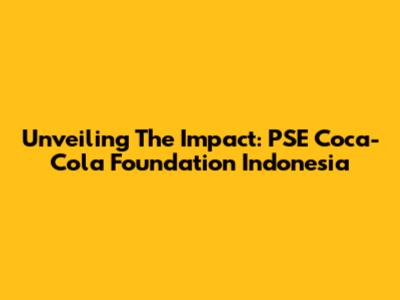 Unveiling The Impact: PSE Coca-Cola Foundation Indonesia