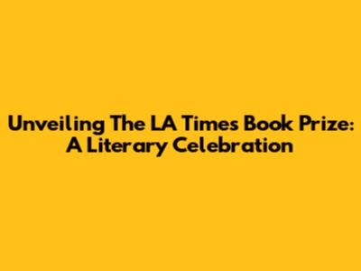 Unveiling The LA Times Book Prize: A Literary Celebration