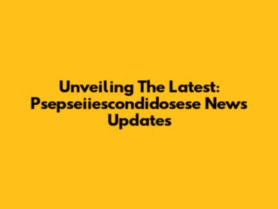 Unveiling The Latest: Psepseiiescondidosese News Updates