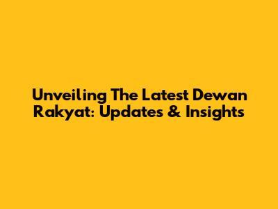 Unveiling The Latest Dewan Rakyat: Updates & Insights