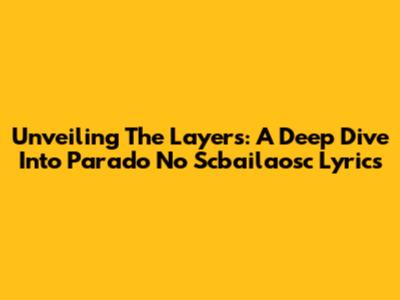 Unveiling The Layers: A Deep Dive Into 'Parado No Scbailaosc' Lyrics