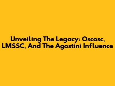 Unveiling The Legacy: Oscosc, LMSSC, And The Agostini Influence