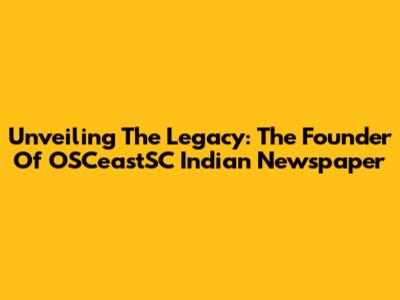Unveiling The Legacy: The Founder Of OSCeastSC Indian Newspaper