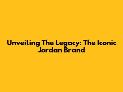 Unveiling The Legacy: The Iconic Jordan Brand