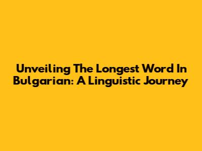 Unveiling The Longest Word In Bulgarian: A Linguistic Journey
