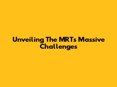 Unveiling The MRT's Massive Challenges