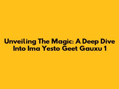 Unveiling The Magic: A Deep Dive Into 'Ima Yesto Geet Gauxu 1'
