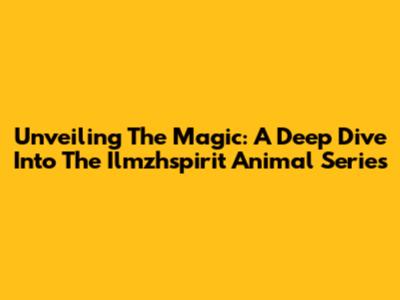 Unveiling The Magic: A Deep Dive Into The Ilmzhspirit Animal Series