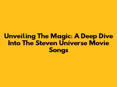 Unveiling The Magic: A Deep Dive Into The Steven Universe Movie Songs