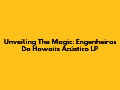 Unveiling The Magic: Engenheiros Do Hawaii's Acústico LP