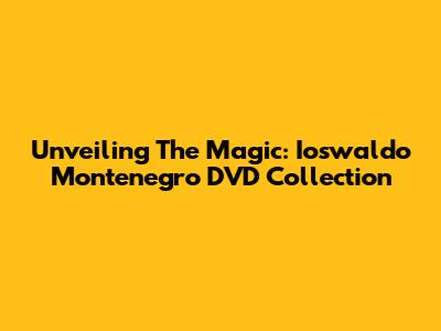 Unveiling The Magic: Ioswaldo Montenegro DVD Collection