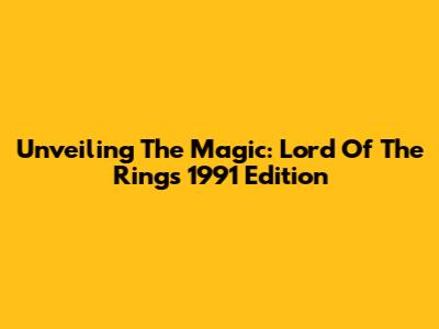 Unveiling The Magic: Lord Of The Rings 1991 Edition