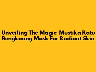 Unveiling The Magic: Mustika Ratu Bengkoang Mask For Radiant Skin